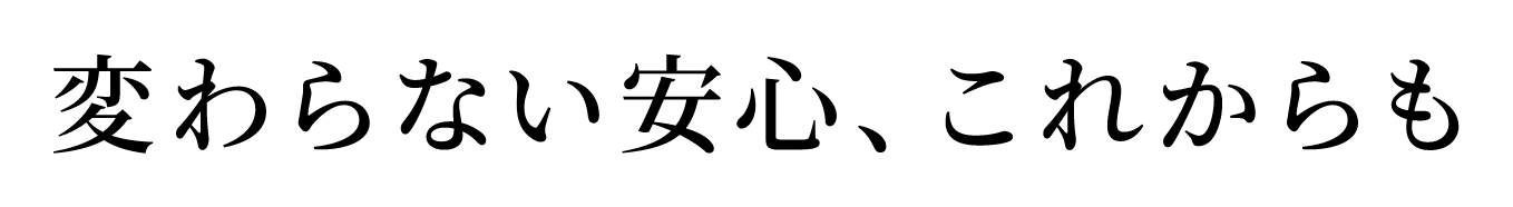 変わらない安心、これからも